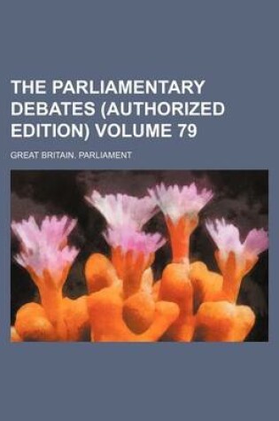 Cover of The Parliamentary Debates (Authorized Edition) Volume 79