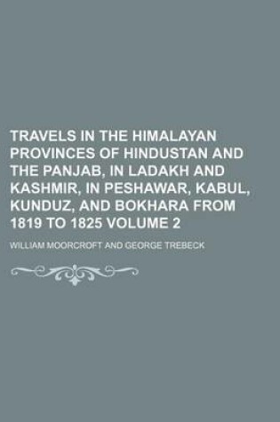 Cover of Travels in the Himalayan Provinces of Hindustan and the Panjab, in Ladakh and Kashmir, in Peshawar, Kabul, Kunduz, and Bokhara from 1819 to 1825 Volume 2