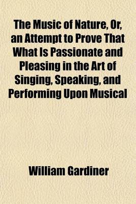 Book cover for The Music of Nature, Or, an Attempt to Prove That What Is Passionate and Pleasing in the Art of Singing, Speaking, and Performing Upon Musical