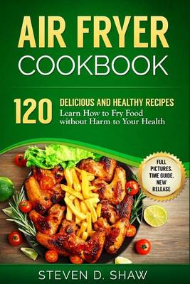Book cover for Air Fryer Cookbook - 120 Delicious and Healthy Recipes. Learn How to Fry Food Wi