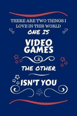 Cover of There Are Two Things I Love In This World One Is Video Games The Other Isn't You