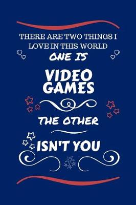 Book cover for There Are Two Things I Love In This World One Is Video Games The Other Isn't You
