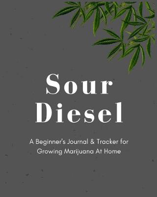 Cover of Sour Diesel - A Beginner's Journal & Tracker for Growing Marijuana At Home