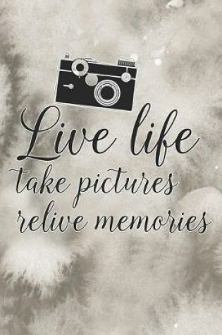 Cover of Live Life Take Pictures Relive Memories