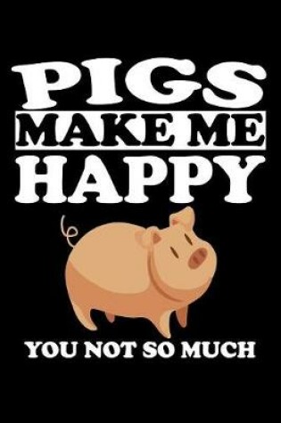 Cover of Pigs Make Me Happy You Not So Much