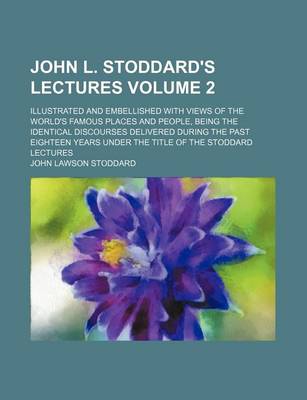 Book cover for John L. Stoddard's Lectures Volume 2; Illustrated and Embellished with Views of the World's Famous Places and People, Being the Identical Discourses Delivered During the Past Eighteen Years Under the Title of the Stoddard Lectures