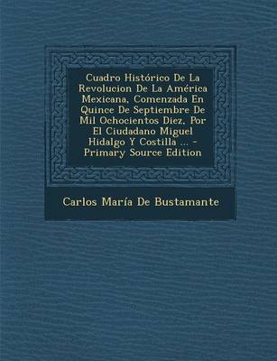 Book cover for Cuadro Historico de La Revolucion de La America Mexicana, Comenzada En Quince de Septiembre de Mil Ochocientos Diez, Por El Ciudadano Miguel Hidalgo y Costilla ...