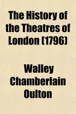 Book cover for The History of the Theatres of London; Containing an Annual Register of All the New and Revived Tragedies, Comedies, Operas, Farces, Pantomimes, &C. That Have Been Performed at the Theatres-Royal, in London, from the Year 1771 to 1795. with Occasional Notes an