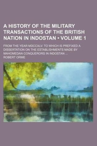 Cover of A History of the Military Transactions of the British Nation in Indostan (Volume 1); From the Year MDCCXLV. to Which Is Prefixed a Dissertation on the Establishments Made by Mahomedan Conquerors in Indostan