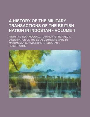 Book cover for A History of the Military Transactions of the British Nation in Indostan (Volume 1); From the Year MDCCXLV. to Which Is Prefixed a Dissertation on the Establishments Made by Mahomedan Conquerors in Indostan