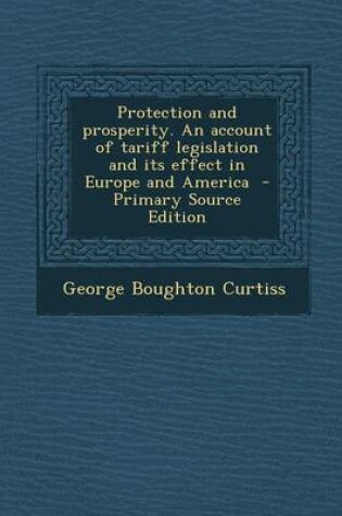 Cover of Protection and Prosperity. an Account of Tariff Legislation and Its Effect in Europe and America - Primary Source Edition