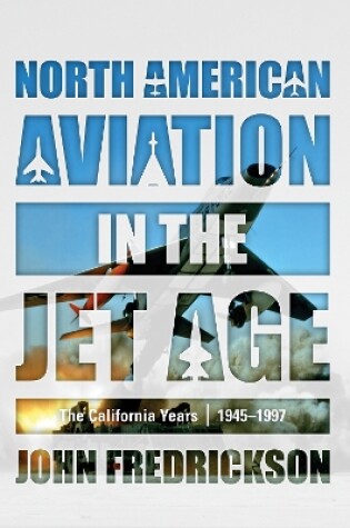 Cover of North American Aviation in the Jet Age: The California Years, 1945-1997