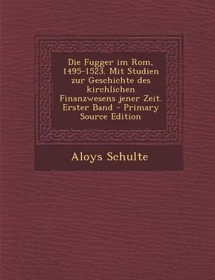 Book cover for Die Fugger Im ROM, 1495-1523. Mit Studien Zur Geschichte Des Kirchlichen Finanzwesens Jener Zeit. Erster Band - Primary Source Edition