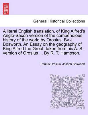 Book cover for A Literal English Translation, of King Alfred's Anglo-Saxon Version of the Compendious History of the World by Orosius. by J. Bosworth. an Essay on the Geography of King Alfred the Great, Taken from His A. S. Version of Orosius ... by R. T. Hampson.
