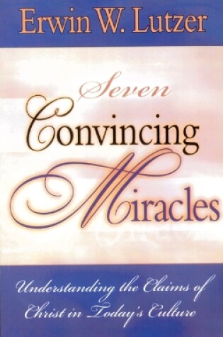 Cover of Seven Convincing Miracles, Understanding the Claims of Christ in Today's Culture