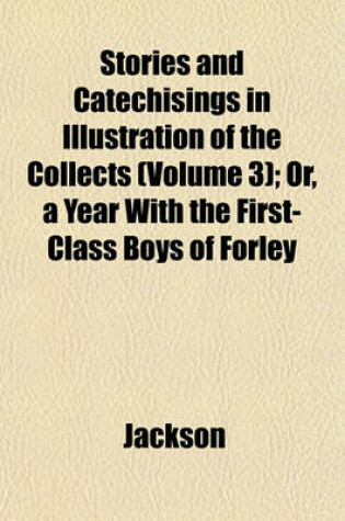 Cover of Stories and Catechisings in Illustration of the Collects (Volume 3); Or, a Year with the First-Class Boys of Forley