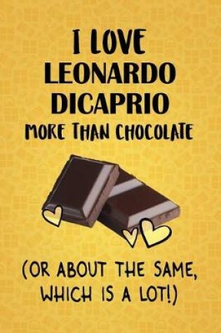 Cover of I Love Leonardo DiCaprio More Than Chocolate (Or About The Same, Which Is A Lot!)