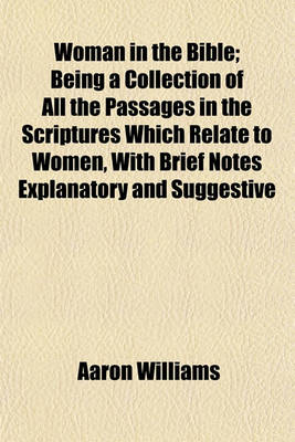 Book cover for Woman in the Bible; Being a Collection of All the Passages in the Scriptures Which Relate to Women, with Brief Notes Explanatory and Suggestive