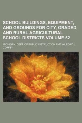 Cover of School Buildings, Equipment, and Grounds for City, Graded, and Rural Agricultural School Districts Volume 52