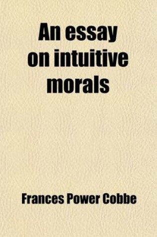 Cover of An Essay on Intuitive Morals; The Theory of Morals