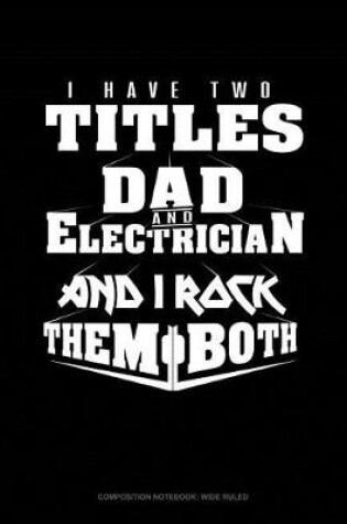 Cover of I Have Two Titles Dad and Electrician and I Rock Them Both