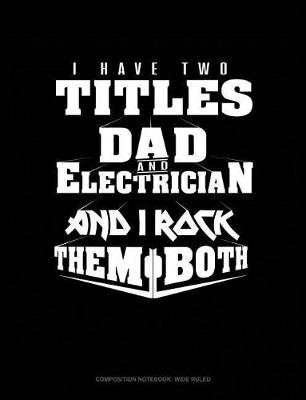 Book cover for I Have Two Titles Dad and Electrician and I Rock Them Both