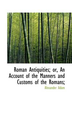 Book cover for Roman Antiquities; Or, an Account of the Manners and Customs of the Romans;