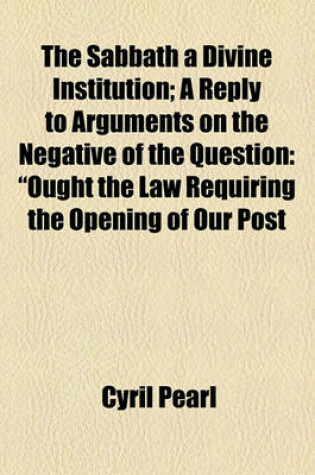 Cover of The Sabbath a Divine Institution; A Reply to Arguments on the Negative of the Question