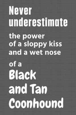 Book cover for Never underestimate the power of a sloppy kiss and a wet nose of a Black and Tan Coonhound