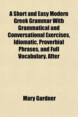 Book cover for A Short and Easy Modern Greek Grammar with Grammatical and Conversational Exercises, Idiomatic, Proverbial Phrases, and Full Vocabulary. After