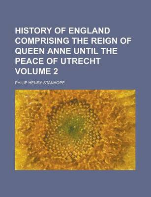 Book cover for History of England Comprising the Reign of Queen Anne Until the Peace of Utrecht Volume 2