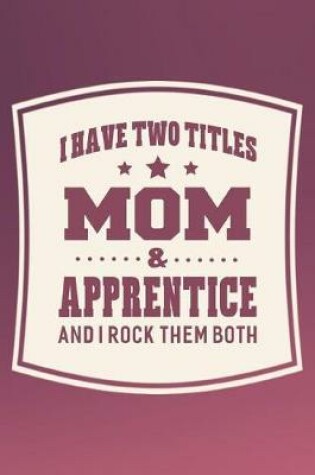 Cover of I Have Two Titles Mom & Apprentice And I Rock Them Both