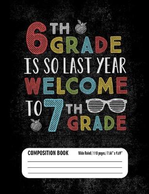 Book cover for 6th Grade Is So Last Year Welcome to 7th Grade Composition Book (Wide Ruled/ 110 pages/ 7.44x9.69)