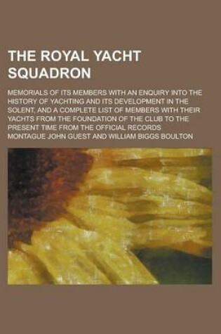 Cover of The Royal Yacht Squadron; Memorials of Its Members with an Enquiry Into the History of Yachting and Its Development in the Solent, and a Complete List of Members with Their Yachts from the Foundation of the Club to the Present Time from