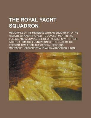 Book cover for The Royal Yacht Squadron; Memorials of Its Members with an Enquiry Into the History of Yachting and Its Development in the Solent, and a Complete List of Members with Their Yachts from the Foundation of the Club to the Present Time from