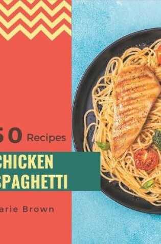 Cover of 50 Chicken Spaghetti Recipes