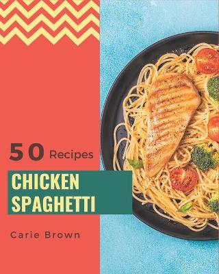 Book cover for 50 Chicken Spaghetti Recipes