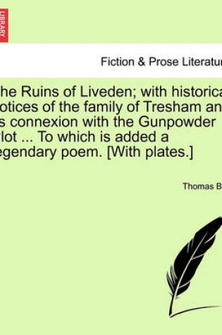 Cover of The Ruins of Liveden; With Historical Notices of the Family of Tresham and Its Connexion with the Gunpowder Plot ... to Which Is Added a Legendary Poem. [With Plates.]