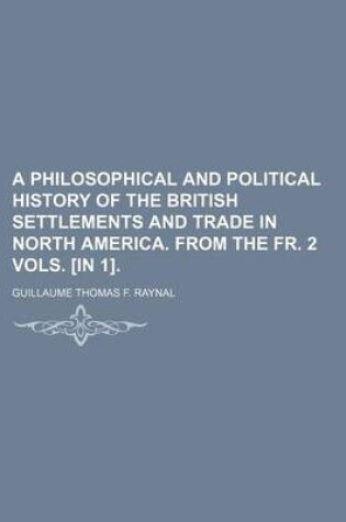 Cover of A Philosophical and Political History of the British Settlements and Trade in North America. from the Fr. 2 Vols. [In 1].