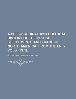 Book cover for A Philosophical and Political History of the British Settlements and Trade in North America. from the Fr. 2 Vols. [In 1].