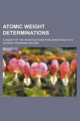 Cover of Atomic Weight Determinations; A Digest of the Investigations Published Since 1814