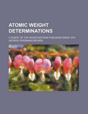 Book cover for Atomic Weight Determinations; A Digest of the Investigations Published Since 1814