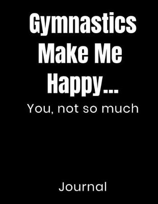 Book cover for Gymnastics Make Me Happy...You Not So Much Journal