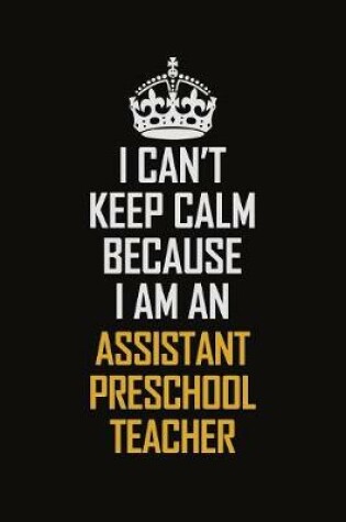 Cover of I Can't Keep Calm Because I Am An Assistant Preschool Teacher