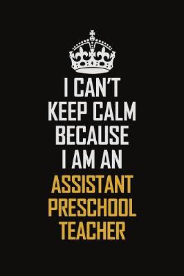 Book cover for I Can't Keep Calm Because I Am An Assistant Preschool Teacher