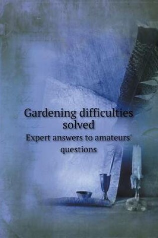 Cover of Gardening Difficulties Solved Expert Answers to Amateurs' Questions