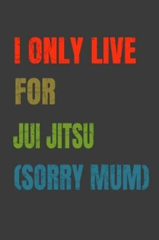 Cover of I Only Live For Jui Jitsu (Sorry Mum)