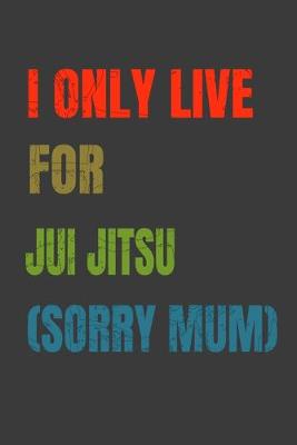 Book cover for I Only Live For Jui Jitsu (Sorry Mum)