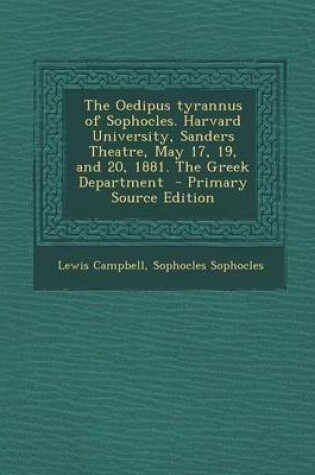 Cover of The Oedipus Tyrannus of Sophocles. Harvard University, Sanders Theatre, May 17, 19, and 20, 1881. the Greek Department - Primary Source Edition