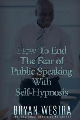Cover of How To End The Fear of Public Speaking With Self-Hypnosis